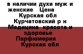 в наличии духи муж и женские › Цена ­ 350 - Курская обл., Курчатовский р-н Медицина, красота и здоровье » Парфюмерия   . Курская обл.